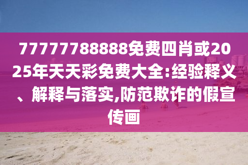 77777788888免费四肖或2025年天天彩免费大全:经验释义、解释与落实,防范欺诈的假宣传画